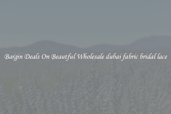 Bargin Deals On Beautful Wholesale dubai fabric bridal lace