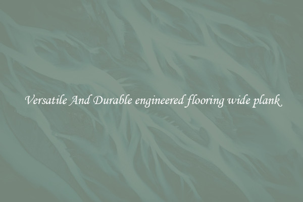 Versatile And Durable engineered flooring wide plank