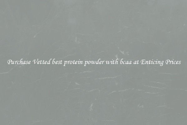 Purchase Vetted best protein powder with bcaa at Enticing Prices