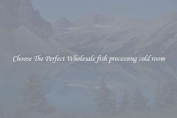 Choose The Perfect Wholesale fish processing cold room