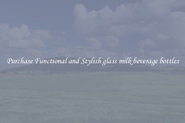 Purchase Functional and Stylish glass milk beverage bottles