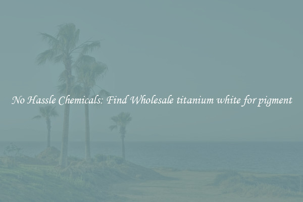No Hassle Chemicals: Find Wholesale titanium white for pigment