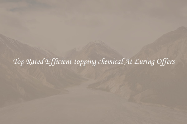 Top Rated Efficient topping chemical At Luring Offers