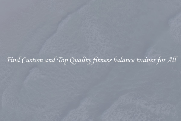 Find Custom and Top Quality fitness balance trainer for All