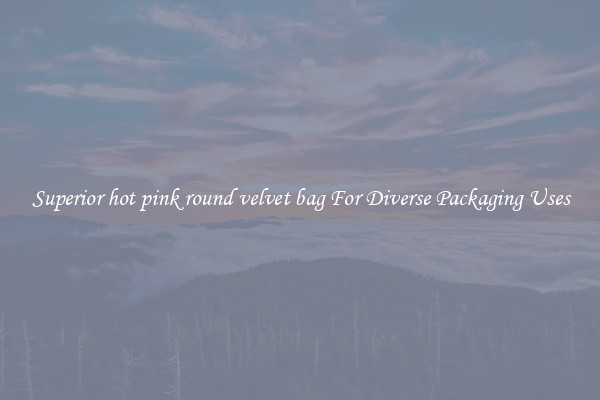 Superior hot pink round velvet bag For Diverse Packaging Uses