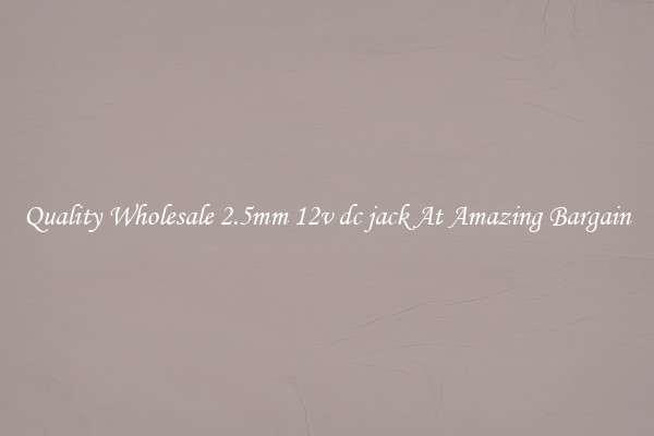 Quality Wholesale 2.5mm 12v dc jack At Amazing Bargain