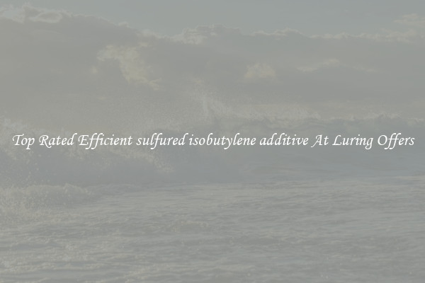Top Rated Efficient sulfured isobutylene additive At Luring Offers