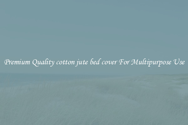 Premium Quality cotton jute bed cover For Multipurpose Use