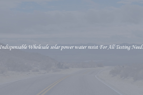 Indispensable Wholesale solar power water resist For All Testing Needs