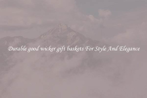 Durable good wicker gift baskets For Style And Elegance