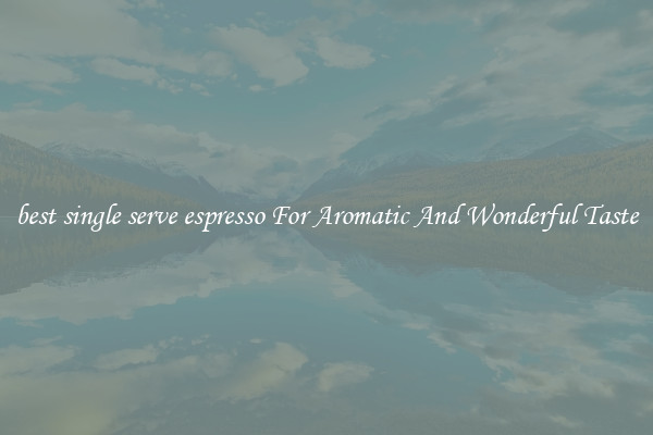 best single serve espresso For Aromatic And Wonderful Taste