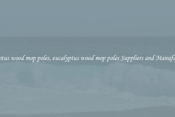 eucalyptus wood mop poles, eucalyptus wood mop poles Suppliers and Manufacturers