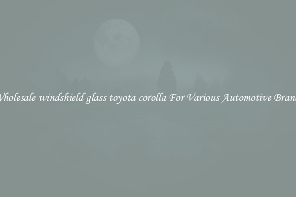 Wholesale windshield glass toyota corolla For Various Automotive Brands