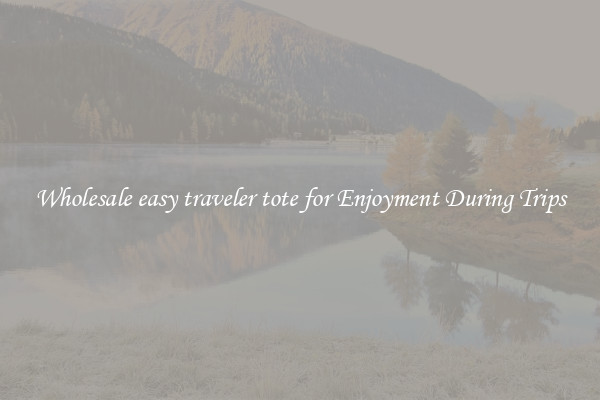 Wholesale easy traveler tote for Enjoyment During Trips