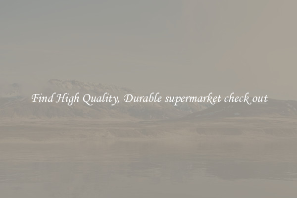 Find High Quality, Durable supermarket check out