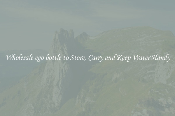 Wholesale ego bottle to Store, Carry and Keep Water Handy