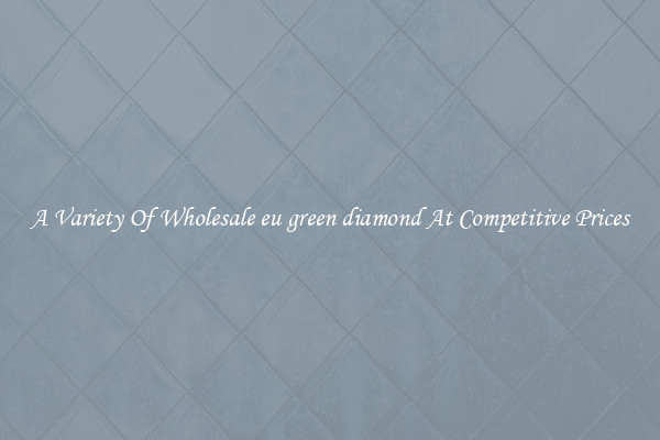 A Variety Of Wholesale eu green diamond At Competitive Prices