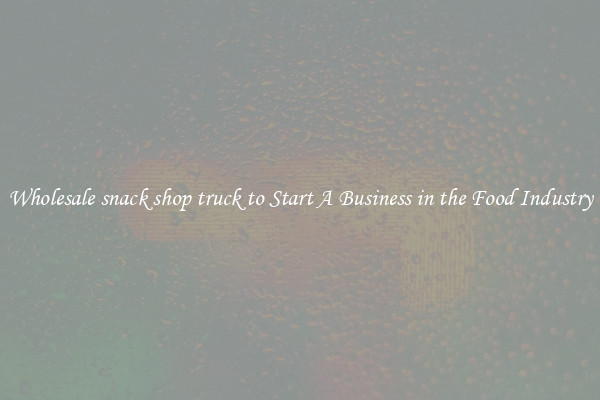 Wholesale snack shop truck to Start A Business in the Food Industry