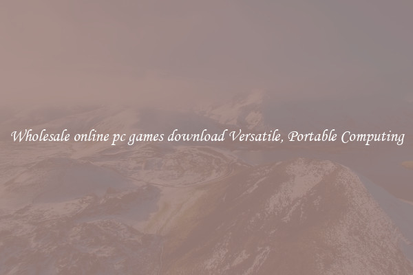 Wholesale online pc games download Versatile, Portable Computing