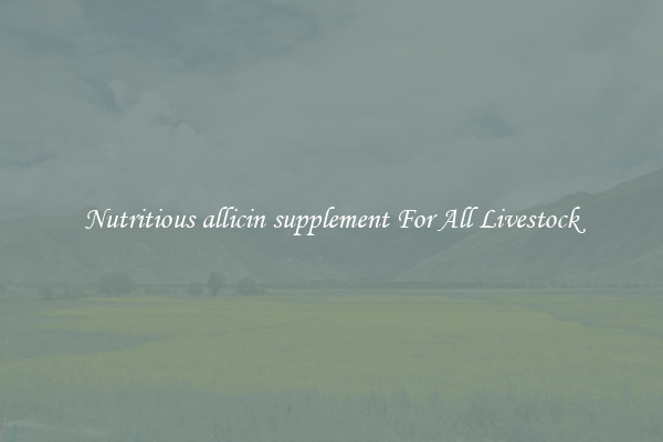 Nutritious allicin supplement For All Livestock