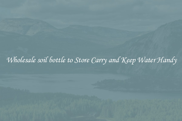 Wholesale soil bottle to Store Carry and Keep Water Handy