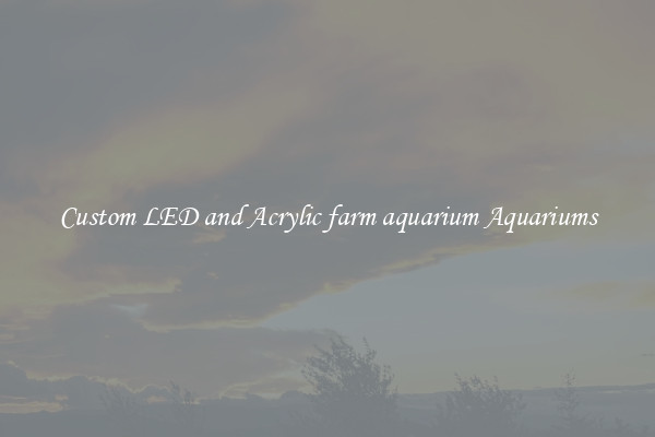 Custom LED and Acrylic farm aquarium Aquariums