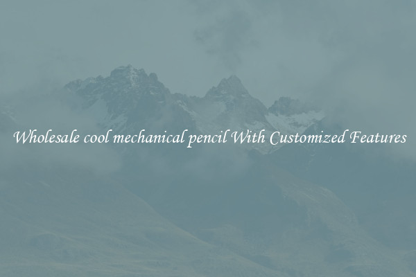 Wholesale cool mechanical pencil With Customized Features