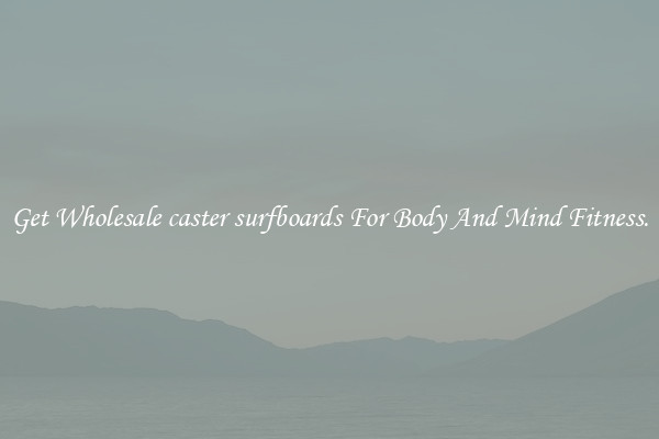 Get Wholesale caster surfboards For Body And Mind Fitness.
