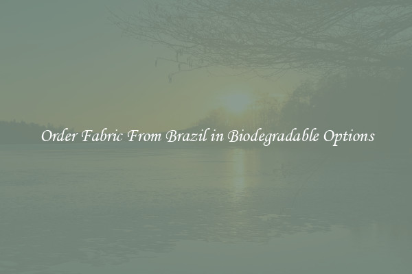 Order Fabric From Brazil in Biodegradable Options