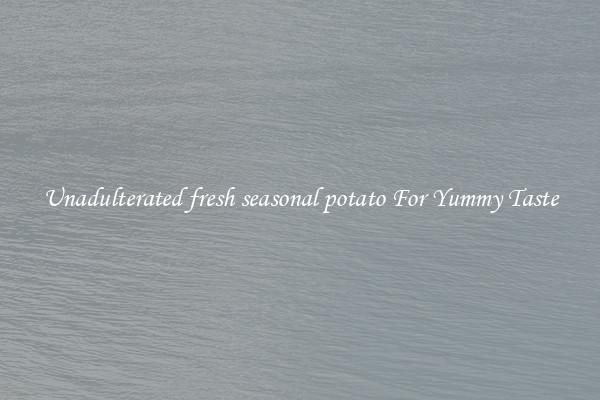 Unadulterated fresh seasonal potato For Yummy Taste
