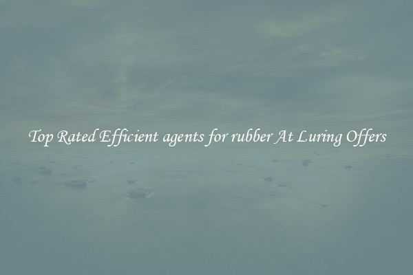 Top Rated Efficient agents for rubber At Luring Offers
