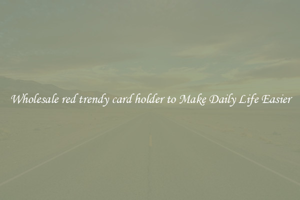 Wholesale red trendy card holder to Make Daily Life Easier