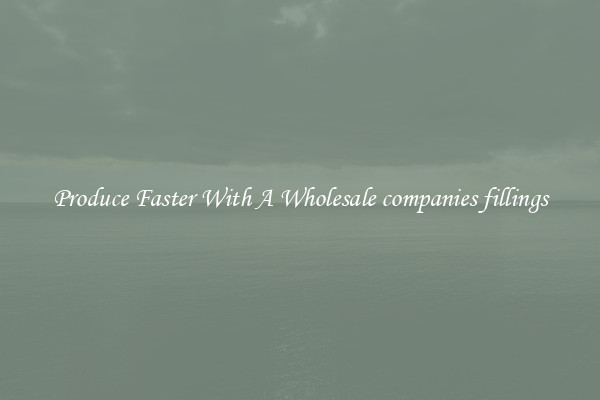 Produce Faster With A Wholesale companies fillings