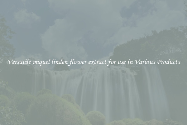 Versatile miquel linden flower extract for use in Various Products