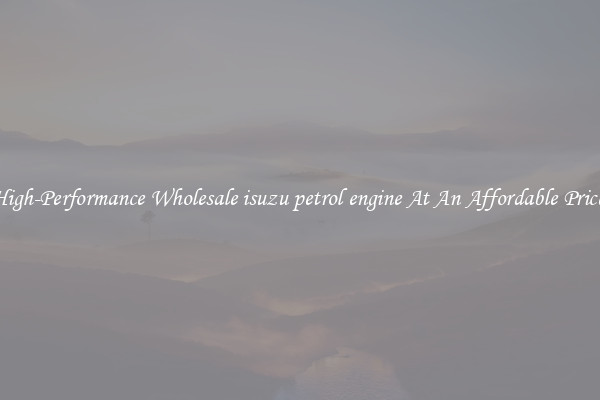 High-Performance Wholesale isuzu petrol engine At An Affordable Price 