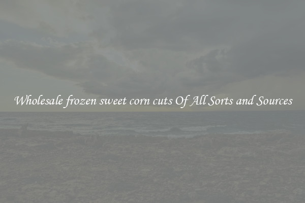 Wholesale frozen sweet corn cuts Of All Sorts and Sources