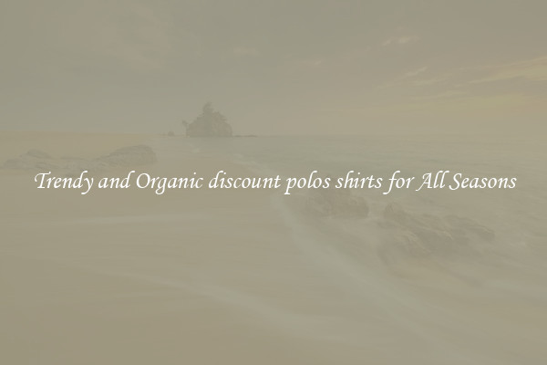 Trendy and Organic discount polos shirts for All Seasons