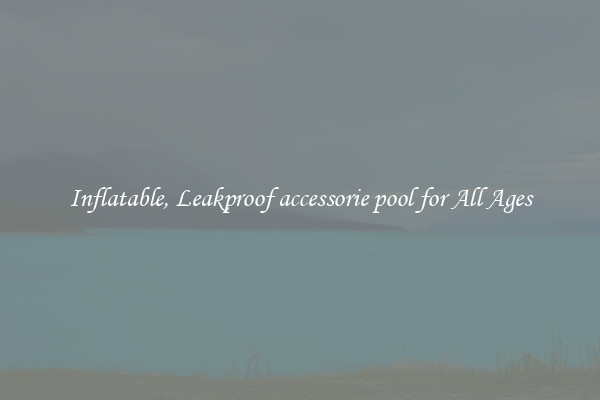Inflatable, Leakproof accessorie pool for All Ages