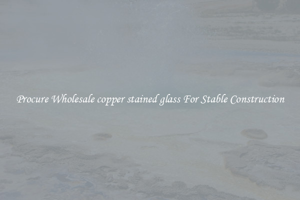 Procure Wholesale copper stained glass For Stable Construction