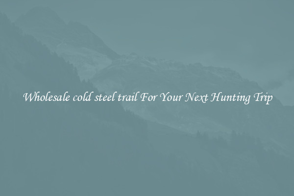 Wholesale cold steel trail For Your Next Hunting Trip