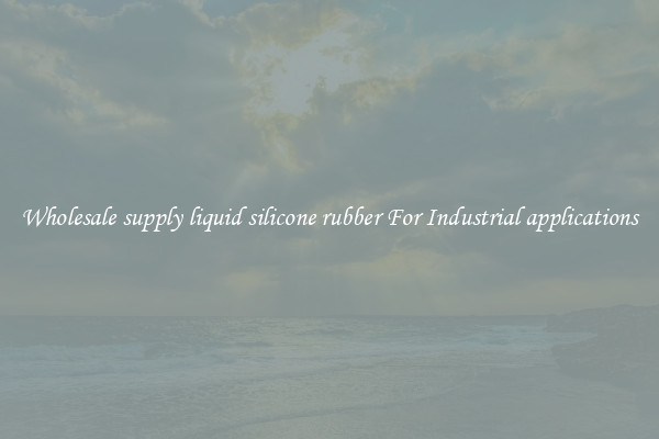 Wholesale supply liquid silicone rubber For Industrial applications