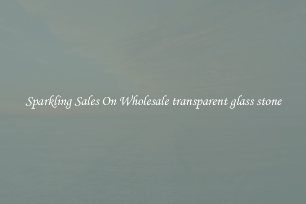Sparkling Sales On Wholesale transparent glass stone