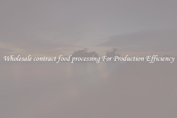 Wholesale contract food processing For Production Efficiency