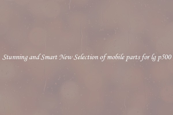 Stunning and Smart New Selection of mobile parts for lg p500