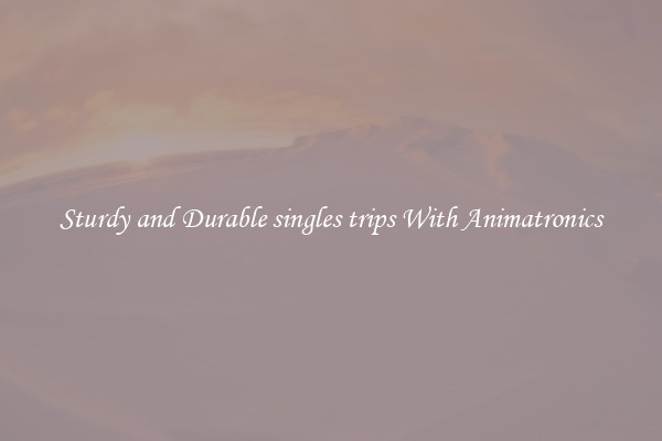 Sturdy and Durable singles trips With Animatronics