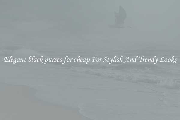 Elegant black purses for cheap For Stylish And Trendy Looks