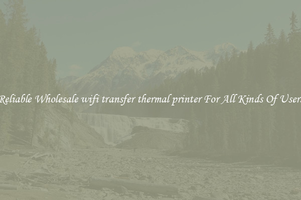 Reliable Wholesale wifi transfer thermal printer For All Kinds Of Users