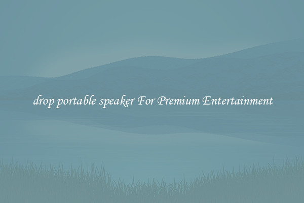 drop portable speaker For Premium Entertainment