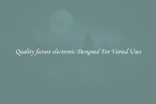 Quality future electronic Designed For Varied Uses