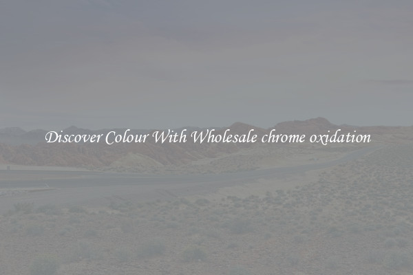 Discover Colour With Wholesale chrome oxidation